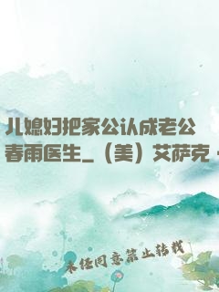 儿媳妇把家公认成老公春雨医生